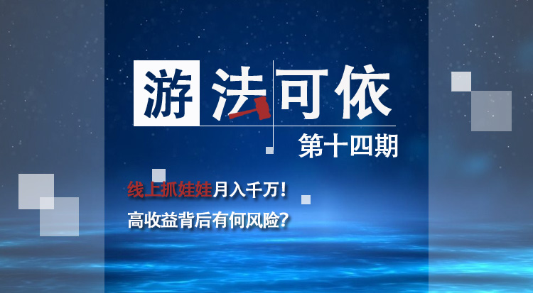 线上抓娃娃月入千万!高收益背后有何风险? | 《“游”法可依》